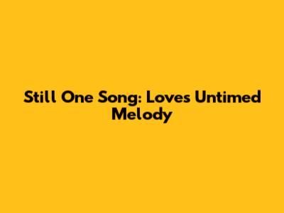 Still One Song: Love's Untimed Melody