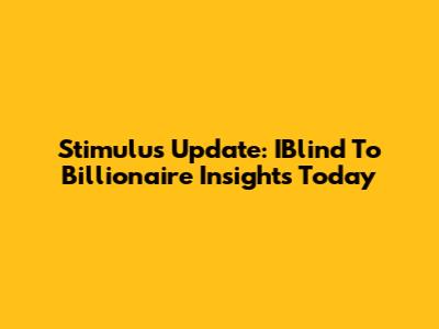 Stimulus Update: IBlind To Billionaire Insights Today