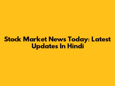 Stock Market News Today: Latest Updates In Hindi