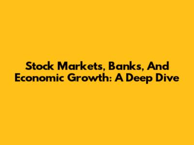 Stock Markets, Banks, And Economic Growth: A Deep Dive