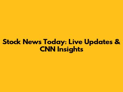 Stock News Today: Live Updates & CNN Insights
