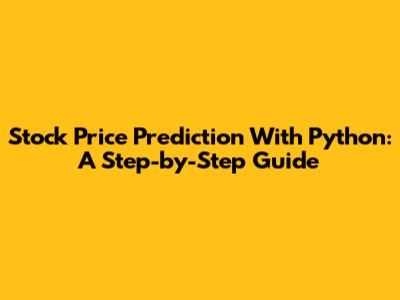 Stock Price Prediction With Python: A Step-by-Step Guide