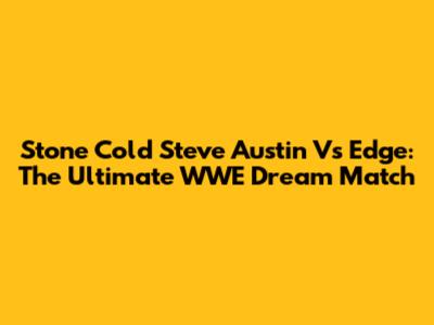 Stone Cold Steve Austin Vs Edge: The Ultimate WWE Dream Match