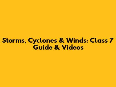 Storms, Cyclones & Winds: Class 7 Guide & Videos