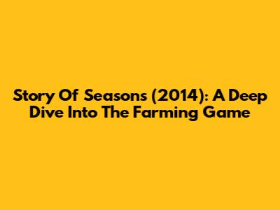 Story Of Seasons (2014): A Deep Dive Into The Farming Game