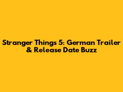 Stranger Things 5: German Trailer & Release Date Buzz