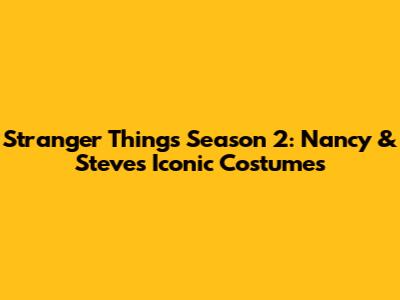 Stranger Things Season 2: Nancy & Steve's Iconic Costumes