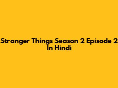 Stranger Things Season 2 Episode 2 In Hindi