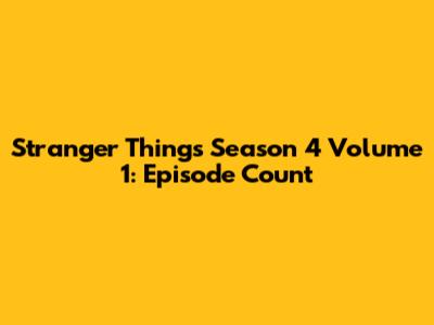 Stranger Things Season 4 Volume 1: Episode Count