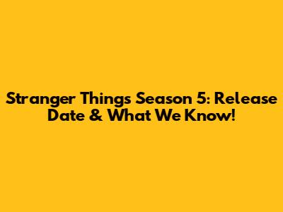 Stranger Things Season 5: Release Date & What We Know!
