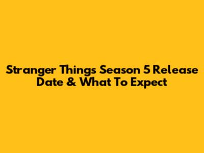 Stranger Things Season 5 Release Date & What To Expect