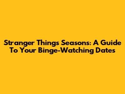 Stranger Things Seasons: A Guide To Your Binge-Watching Dates