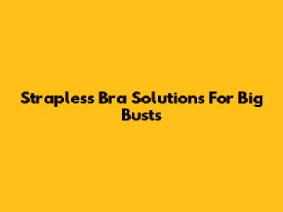 Strapless Bra Solutions For Big Busts