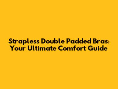 Strapless Double Padded Bras: Your Ultimate Comfort Guide