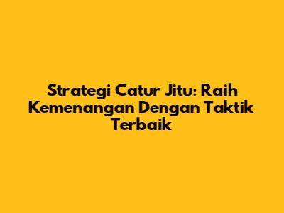 Strategi Catur Jitu: Raih Kemenangan Dengan Taktik Terbaik