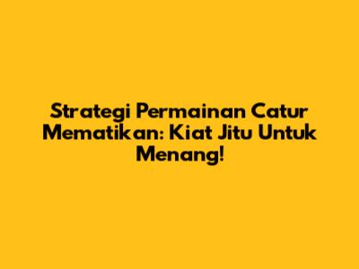 Strategi Permainan Catur Mematikan: Kiat Jitu Untuk Menang!