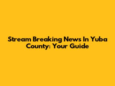 Stream 'Breaking News In Yuba County': Your Guide