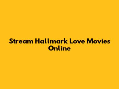 Stream Hallmark Love Movies Online