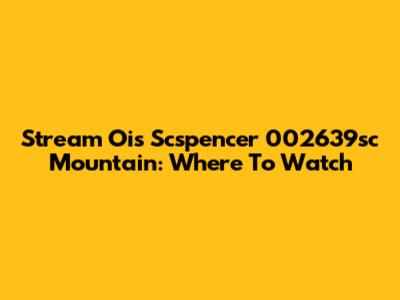 Stream Ois Scspencer 002639sc Mountain: Where To Watch