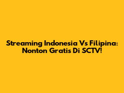 Streaming Indonesia Vs Filipina: Nonton Gratis Di SCTV!