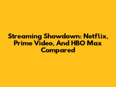 Streaming Showdown: Netflix, Prime Video, And HBO Max Compared