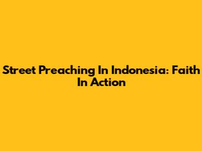 Street Preaching In Indonesia: Faith In Action