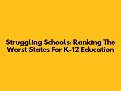 Struggling Schools: Ranking The Worst States For K-12 Education