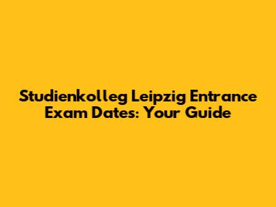 Studienkolleg Leipzig Entrance Exam Dates: Your Guide