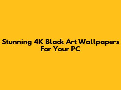 Stunning 4K Black Art Wallpapers For Your PC