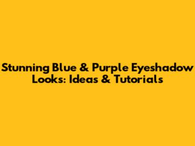 Stunning Blue & Purple Eyeshadow Looks: Ideas & Tutorials