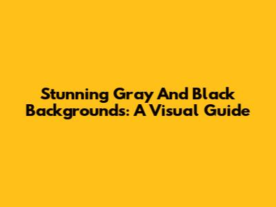 Stunning Gray And Black Backgrounds: A Visual Guide