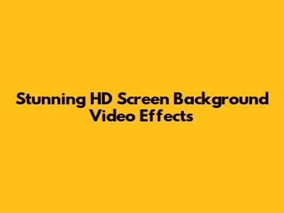 Stunning HD Screen Background Video Effects