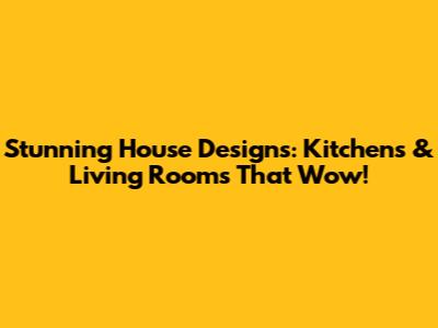 Stunning House Designs: Kitchens & Living Rooms That Wow!