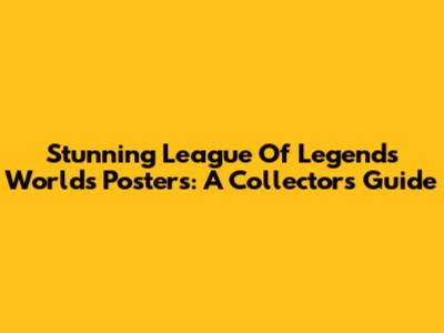 Stunning League Of Legends Worlds Posters: A Collector's Guide