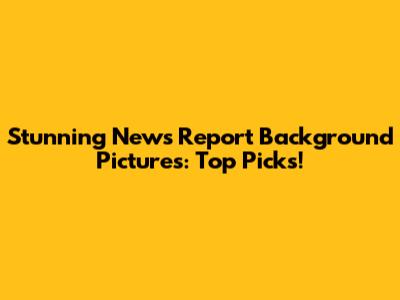 Stunning News Report Background Pictures: Top Picks!