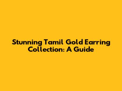 Stunning Tamil Gold Earring Collection: A Guide