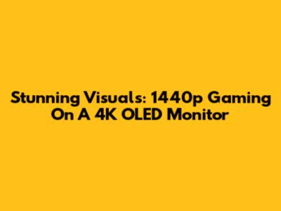 Stunning Visuals: 1440p Gaming On A 4K OLED Monitor