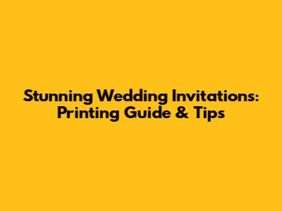 Stunning Wedding Invitations: Printing Guide & Tips