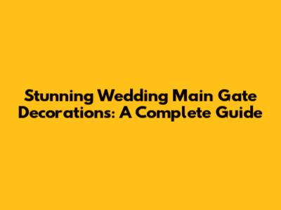 Stunning Wedding Main Gate Decorations: A Complete Guide
