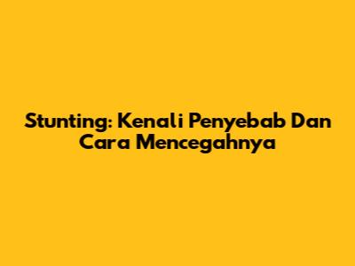 Stunting: Kenali Penyebab Dan Cara Mencegahnya