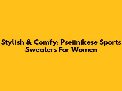 Stylish & Comfy: Pseiinikese Sports Sweaters For Women