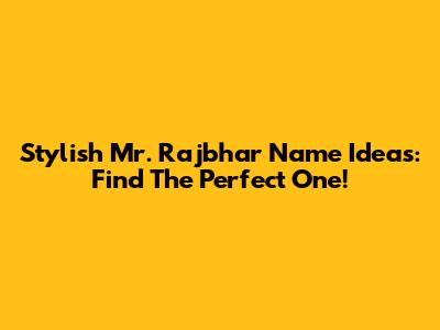 Stylish Mr. Rajbhar Name Ideas: Find The Perfect One!