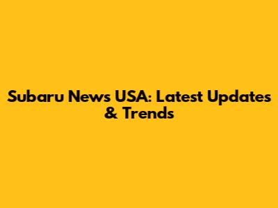 Subaru News USA: Latest Updates & Trends