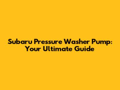 Subaru Pressure Washer Pump: Your Ultimate Guide