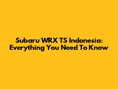 Subaru WRX TS Indonesia: Everything You Need To Know