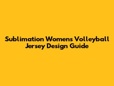 Sublimation Women's Volleyball Jersey Design Guide