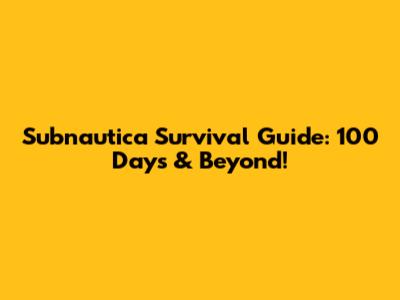 Subnautica Survival Guide: 100 Days & Beyond!