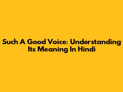 Such A Good Voice: Understanding Its Meaning In Hindi