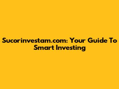 Sucorinvestam.com: Your Guide To Smart Investing