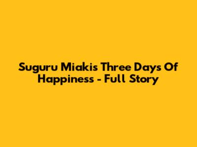 Suguru Miaki's 'Three Days Of Happiness' - Full Story